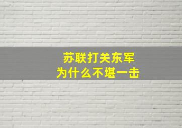 苏联打关东军为什么不堪一击