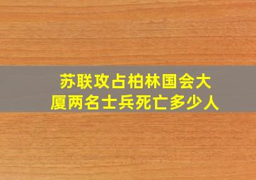 苏联攻占柏林国会大厦两名士兵死亡多少人