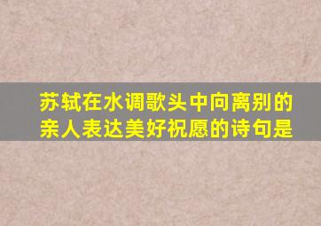 苏轼在水调歌头中向离别的亲人表达美好祝愿的诗句是