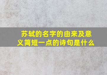 苏轼的名字的由来及意义简短一点的诗句是什么