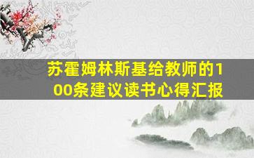 苏霍姆林斯基给教师的100条建议读书心得汇报