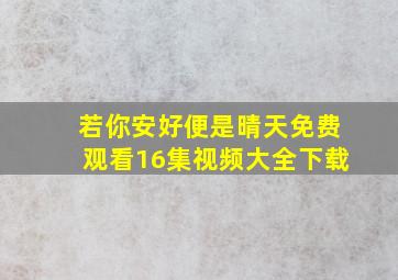 若你安好便是晴天免费观看16集视频大全下载