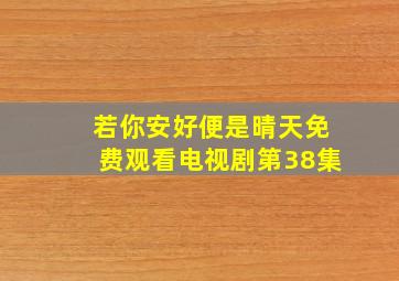 若你安好便是晴天免费观看电视剧第38集