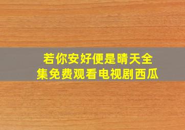 若你安好便是晴天全集免费观看电视剧西瓜