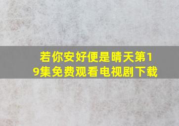 若你安好便是晴天第19集免费观看电视剧下载