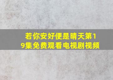 若你安好便是晴天第19集免费观看电视剧视频