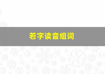 若字读音组词