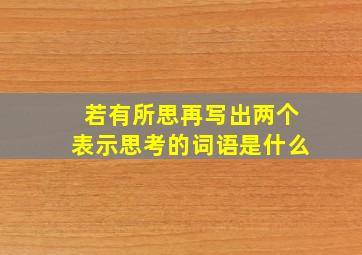 若有所思再写出两个表示思考的词语是什么