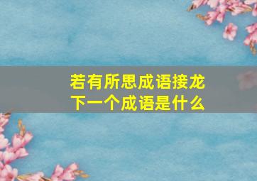 若有所思成语接龙下一个成语是什么