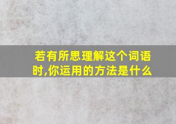 若有所思理解这个词语时,你运用的方法是什么