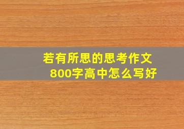 若有所思的思考作文800字高中怎么写好