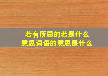 若有所思的若是什么意思词语的意思是什么