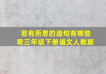 若有所思的造句有哪些呢三年级下册语文人教版