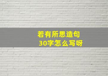 若有所思造句30字怎么写呀