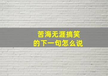 苦海无涯搞笑的下一句怎么说