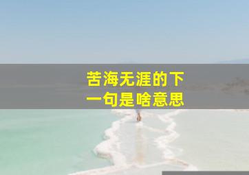 苦海无涯的下一句是啥意思