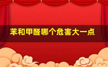 苯和甲醛哪个危害大一点