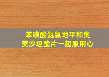 苯磺酸氨氯地平和奥美沙坦酯片一起服用心