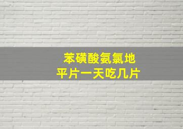 苯磺酸氨氯地平片一天吃几片