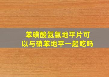 苯磺酸氨氯地平片可以与硝苯地平一起吃吗