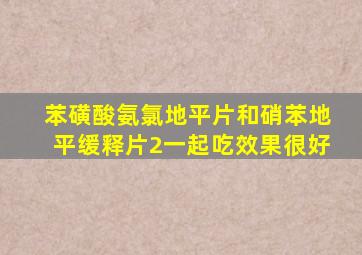 苯磺酸氨氯地平片和硝苯地平缓释片2一起吃效果很好