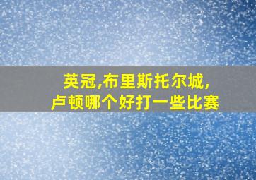 英冠,布里斯托尔城,卢顿哪个好打一些比赛