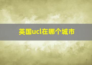 英国ucl在哪个城市