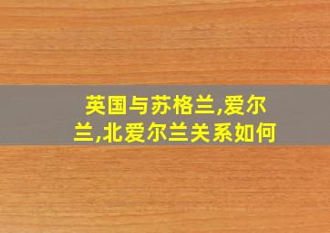 英国与苏格兰,爱尔兰,北爱尔兰关系如何