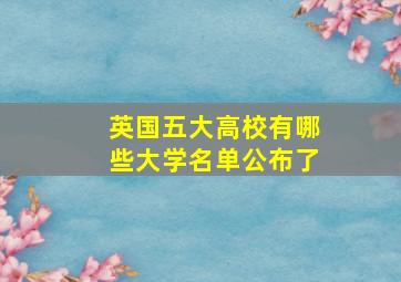 英国五大高校有哪些大学名单公布了