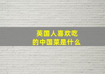 英国人喜欢吃的中国菜是什么