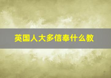 英国人大多信奉什么教