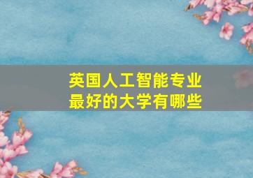 英国人工智能专业最好的大学有哪些