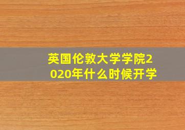 英国伦敦大学学院2020年什么时候开学