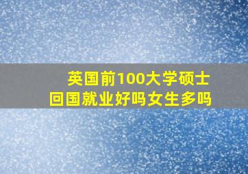 英国前100大学硕士回国就业好吗女生多吗