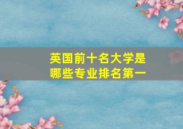 英国前十名大学是哪些专业排名第一