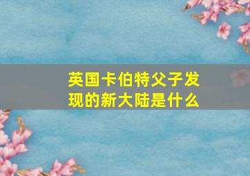 英国卡伯特父子发现的新大陆是什么