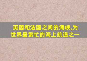 英国和法国之间的海峡,为世界最繁忙的海上航道之一