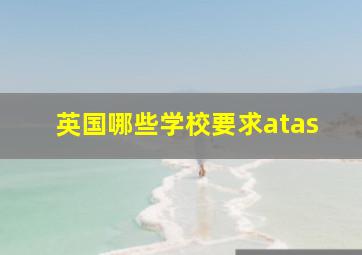 英国哪些学校要求atas