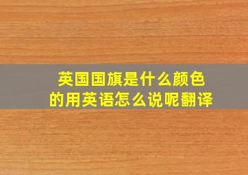 英国国旗是什么颜色的用英语怎么说呢翻译