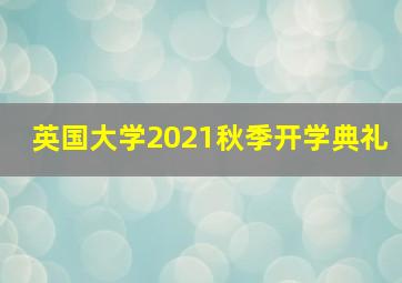 英国大学2021秋季开学典礼