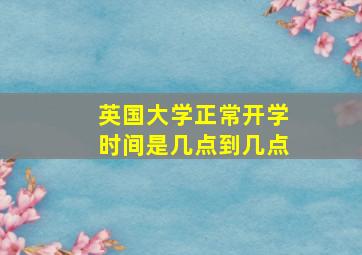 英国大学正常开学时间是几点到几点