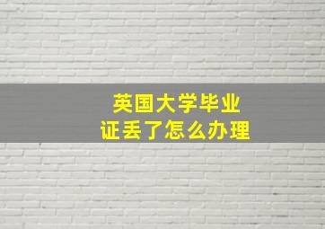 英国大学毕业证丢了怎么办理