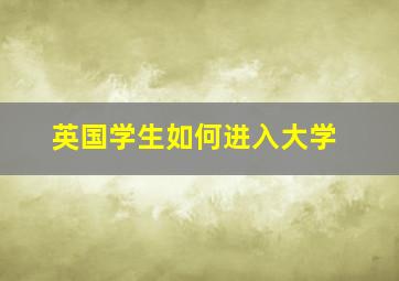 英国学生如何进入大学