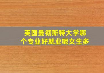 英国曼彻斯特大学哪个专业好就业呢女生多