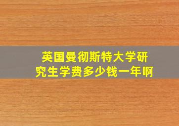 英国曼彻斯特大学研究生学费多少钱一年啊