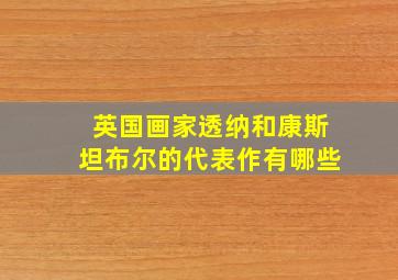 英国画家透纳和康斯坦布尔的代表作有哪些