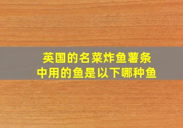 英国的名菜炸鱼薯条中用的鱼是以下哪种鱼