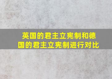 英国的君主立宪制和德国的君主立宪制进行对比