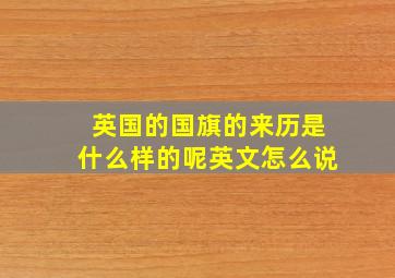 英国的国旗的来历是什么样的呢英文怎么说