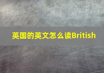 英国的英文怎么读British